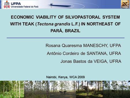 ECONOMIC VIABILITY OF SILVOPASTORAL SYSTEM WITH TEAK (Tectona grandis L.F.) IN NORTHEAST OF PARÁ, BRAZIL Rosana Quaresma MANESCHY, UFPA Antônio Cordeiro.