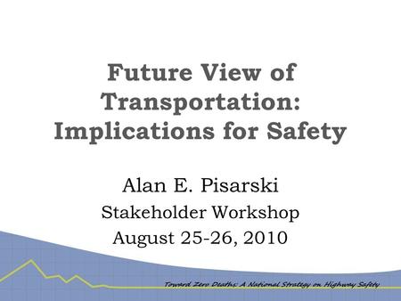 Future View of Transportation: Implications for Safety Alan E. Pisarski Stakeholder Workshop August 25-26, 2010.