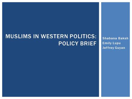 Shabana Baksh Emily Lupu Jeffrey Guyan MUSLIMS IN WESTERN POLITICS: POLICY BRIEF.