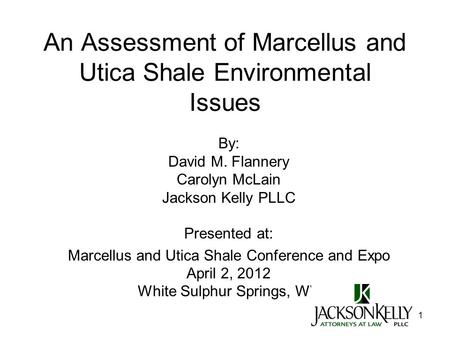 1 An Assessment of Marcellus and Utica Shale Environmental Issues By: David M. Flannery Carolyn McLain Jackson Kelly PLLC Presented at: Marcellus and Utica.