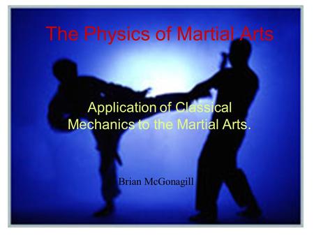 The Physics of Martial Arts Application of Classical Mechanics to the Martial Arts. Brian McGonagill.