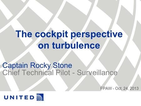 The cockpit perspective on turbulence Captain Rocky Stone Chief Technical Pilot - Surveillance FPAW - Oct. 24, 2013.