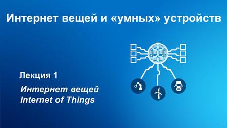 1 Интернет вещей и «умных» устройств 1 Лекция 1 Интернет вещей Internet of Things.