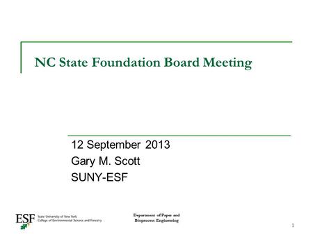 Department of Paper and Bioprocess Engineering NC State Foundation Board Meeting 12 September 2013 Gary M. Scott SUNY-ESF Department of Paper and Bioprocess.