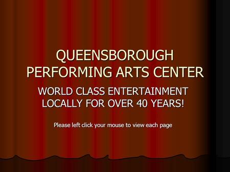 QUEENSBOROUGH PERFORMING ARTS CENTER WORLD CLASS ENTERTAINMENT LOCALLY FOR OVER 40 YEARS! Please left click your mouse to view each page.