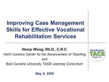 Improving Case Management Skills for Effective Vocational Rehabilitation Services Henry Wong, Rh.D., C.R.C. North Carolina Center for the Advancement of.