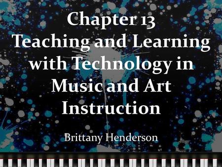 Chapter 13 Teaching and Learning with Technology in Music and Art Instruction Brittany Henderson.