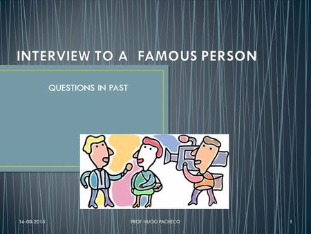 QUESTIONS IN PAST 16-08-2015PROF HUGO PACHECO1 What’s your name? What do you do? 16-08-2015PROF HUGO PACHECO2.