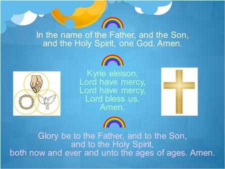 In the name of the Father, and the Son, and the Holy Spirit, one God. Amen. Kyrie eleison, Lord have mercy, Lord bless us. Amen. Glory be to the Father,