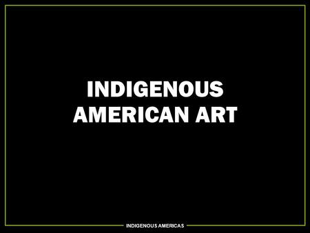 INDIGENOUS AMERICAS INDIGENOUS AMERICAN ART. INDIGENOUS AMERICAS Indigenous Americas Great Serpent Mound, Southern Ohio. Mississippian (Eastern Woodlands).