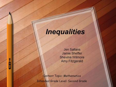 Inequalities Jen Sallans Jamie Sheffer Shevina Wilmore Amy Fitzgerald Content Topic: Mathematics Intended Grade Level: Second Grade.