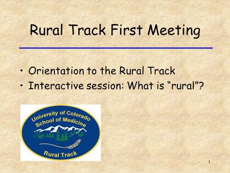 Rural Track First Meeting Orientation to the Rural Track Interactive session: What is “rural”? 1.