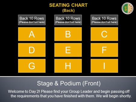 SEATING CHART (Back) Stage & Podium (Front) Welcome to Day 2! Please find your Group Leader and begin passing off the requirements that you have finished.