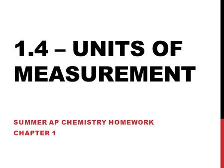 1.4 – UNITS OF MEASUREMENT SUMMER AP CHEMISTRY HOMEWORK CHAPTER 1.