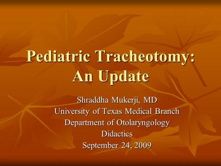 Pediatric Tracheotomy: An Update Shraddha Mukerji, MD University of Texas Medical Branch Department of Otolaryngology Didactics September 24, 2009.