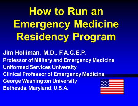 How to Run an Emergency Medicine Residency Program Jim Holliman, M.D., F.A.C.E.P. Professor of Military and Emergency Medicine Uniformed Services University.