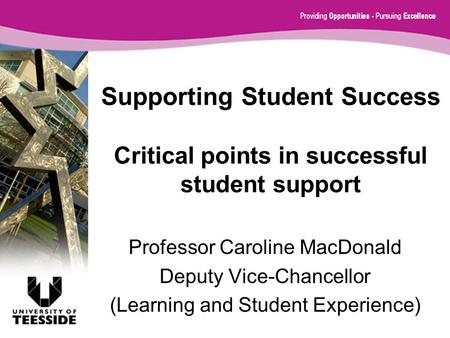 Supporting Student Success Critical points in successful student support Professor Caroline MacDonald Deputy Vice-Chancellor (Learning and Student Experience)