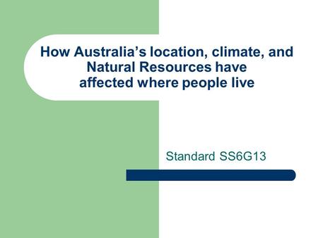 How Australia’s location, climate, and Natural Resources have affected where people live Standard SS6G13.