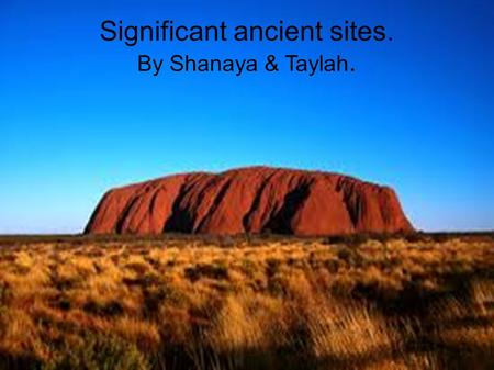 Significant ancient sites. By Shanaya & Taylah.. Ayres Rock. Name:Uluru-Kata Tjuta National Park. Country state: Australia Northern Territory. Year designated:1987.