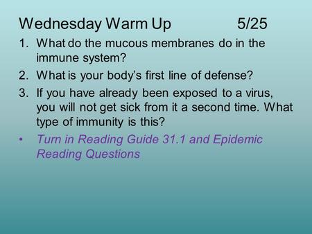 Wednesday Warm Up 5/25 1.What do the mucous membranes do in the immune system? 2.What is your body’s first line of defense? 3.If you have already been.