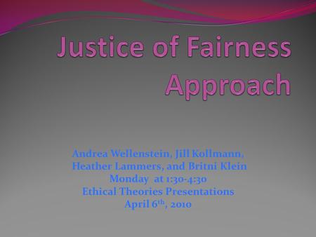 Andrea Wellenstein, Jill Kollmann, Heather Lammers, and Britni Klein Monday at 1:30-4:30 Ethical Theories Presentations April 6 th, 2010.