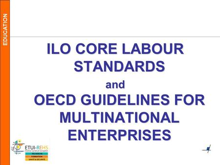 EDUCATION ILO CORE LABOUR STANDARDS and OECD GUIDELINES FOR MULTINATIONAL ENTERPRISES.