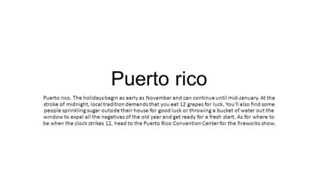 Puerto rico Puerto rico. The holidays begin as early as November and can continue until mid-January. At the stroke of midnight, local tradition demands.