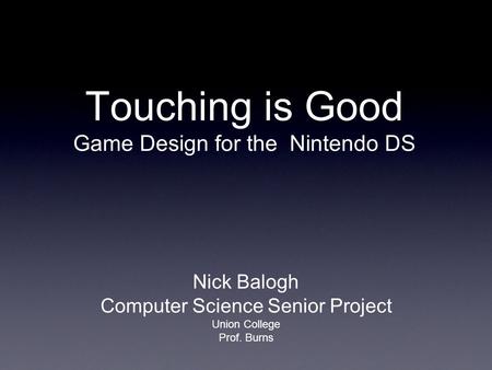 Touching is Good Game Design for the Nintendo DS Nick Balogh Computer Science Senior Project Union College Prof. Burns.