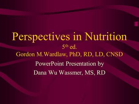 Perspectives in Nutrition 5 th ed. Gordon M.Wardlaw, PhD, RD, LD, CNSD PowerPoint Presentation by Dana Wu Wassmer, MS, RD.