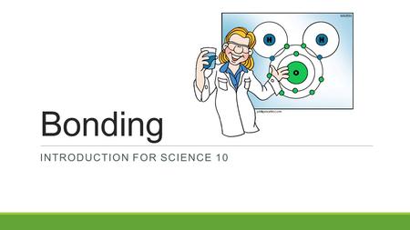 Bonding INTRODUCTION FOR SCIENCE 10. Chemical Reactivity The reactivity of an element depends on the number of valence electrons. If the outer shell of.