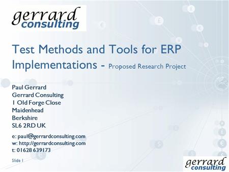 Slide 1 Test Methods and Tools for ERP Implementations - Proposed Research Project Paul Gerrard Gerrard Consulting 1 Old Forge Close Maidenhead Berkshire.