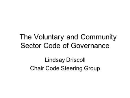 The Voluntary and Community Sector Code of Governance Lindsay Driscoll Chair Code Steering Group.