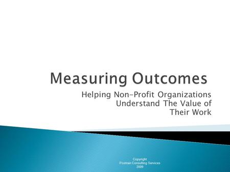 Helping Non-Profit Organizations Understand The Value of Their Work Copyright Postrain Consulting Services 2009.