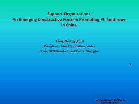 Support Organizations: An Emerging Constructive Force in Promoting Philanthropy in China Ailing Zhuang (PhD) President, China Foundation Center Chair,