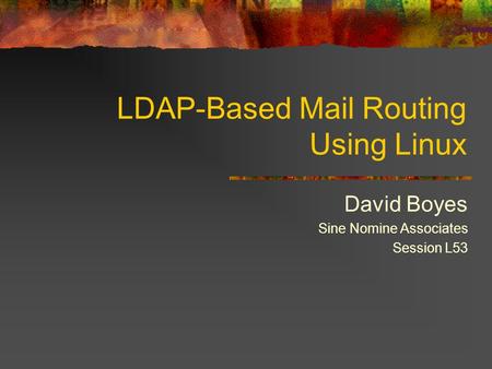 LDAP-Based Mail Routing Using Linux David Boyes Sine Nomine Associates Session L53.