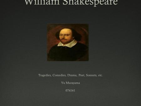 Introduction  William Shakespeare (April 26 1564 – 23 April 1616)  Known as the “Bard of Avon”  Wrote 38 plays, 154 Sonnets, 2 Long poems, Etc.  Married.