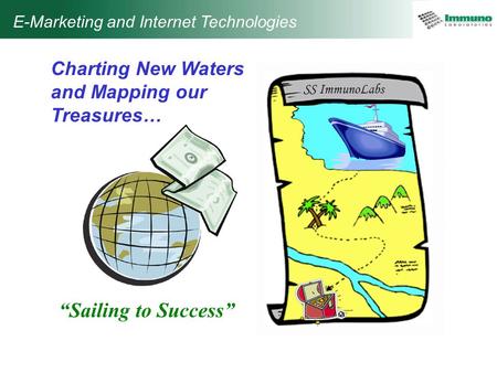 E-Marketing and Internet Technologies Charting New Waters and Mapping our Treasures… “Sailing to Success” SS ImmunoLabs.