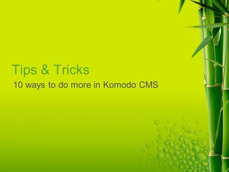 Tips & Tricks 10 ways to do more in Komodo CMS. Don’t tell me, show me.