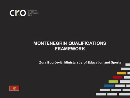 MONTENEGRIN QUALIFICATIONS FRAMEWORK Zora Bogićević, Ministarstry of Education and Sports.