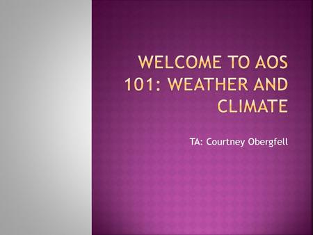 TA: Courtney Obergfell.  TA : Courtney Obergfell  Discussion: Mondays 12:05-12:55 PM Room 823 AOS  Office: AOS Room 1311 