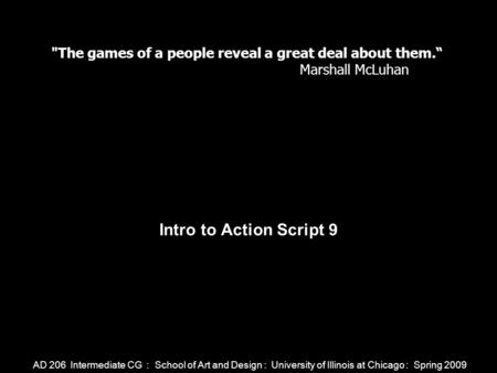 AD 206 Intermediate CG : School of Art and Design : University of Illinois at Chicago : Spring 2009 Intro to Action Script 9 The games of a people reveal.