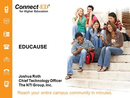 For Higher Education Reach your entire campus community in minutes. EDUCAUSE Joshua Roth Chief Technology Officer The NTI Group, Inc.