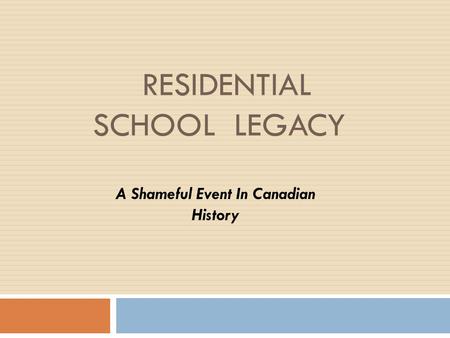 RESIDENTIAL SCHOOL LEGACY A Shameful Event In Canadian History.