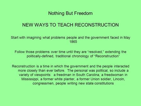 Nothing But Freedom NEW WAYS TO TEACH RECONSTRUCTION Start with imagining what problems people and the government faced in May 1865 Follow those problems.