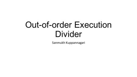 Out-of-order Execution Divider Sanmukh Kuppannagari.