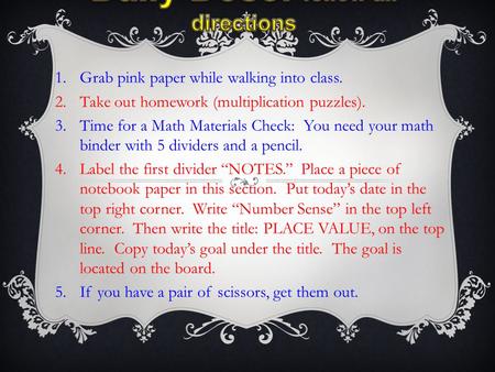 1.Grab pink paper while walking into class. 2.Take out homework (multiplication puzzles). 3.Time for a Math Materials Check: You need your math binder.