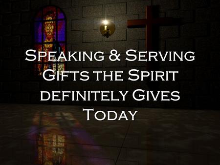 Speaking & Serving Gifts the Spirit definitely Gives Today.