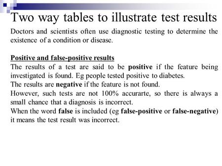 Two way tables to illustrate test results Doctors and scientists often use diagnostic testing to determine the existence of a condition or disease. Positive.