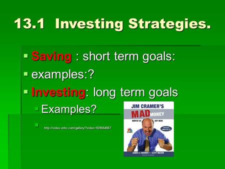 13.1 Investing Strategies.  Saving : short term goals:  examples:?  Investing: long term goals  Examples? 