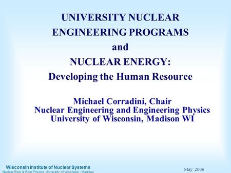 Wisconsin Institute of Nuclear Systems Nuclear Engr & Engr Physics, University of Wisconsin - Madison May 2006 Michael Corradini, Chair Nuclear Engineering.